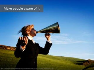 http://bayintegratedmarketing.files.wordpress.com/2011/11/public_relations-2.jpg
Make people aware of it
 