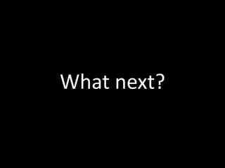 What next?
 