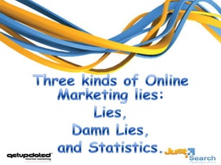 Three kinds of Online Marketing lies:  Lies,  Damn Lies,  and Statistics. 