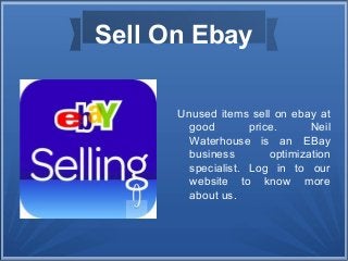 Sell On Ebay
Unused items sell on ebay at
good price. Neil
Waterhouse is an EBay
business optimization
specialist. Log in to our
website to know more
about us.
 