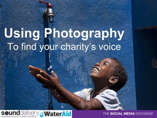 Using Photography
To find your charity’s voice
 