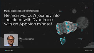 #Perform2018
Digital experience and transformation
Neiman Marcus's journey into
the cloud with Dynatrace
with an AppMon mindset
Presenter Name
Title
#Perform2018
 