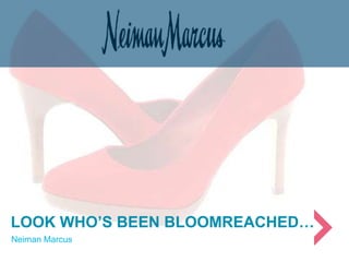 LOOK WHO’S BEEN BLOOMREACHED…
Neiman Marcus
 