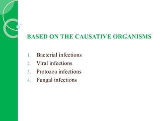 BASED ON THE CAUSATIVE ORGANISMS
1. Bacterial infections
2. Viral infections
3. Protozoa infections
4. Fungal infections
 