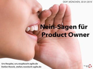 Nein-Sagen für
Product Owner
Stefan Roock, stefan.roock@it-agile.de
Urs Reupke, urs.reupke@it-agile.de
OOP, MÜNCHEN, 22.01.2019
 