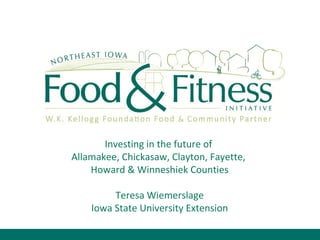 Investing in the future of  Allamakee, Chickasaw, Clayton, Fayette,  Howard & Winneshiek Counties Teresa Wiemerslage Iowa State University Extension 