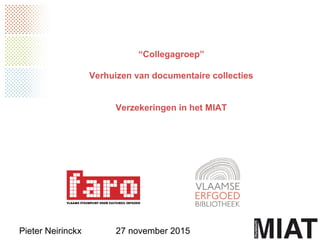“Collegagroep”
Verhuizen van documentaire collecties
Verzekeringen in het MIAT
Pieter Neirinckx 27 november 2015
 