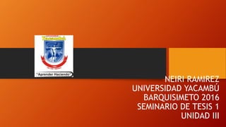 NEIRI RAMIREZ
UNIVERSIDAD YACAMBÚ
BARQUISIMETO 2016
SEMINARIO DE TESIS 1
UNIDAD III
 