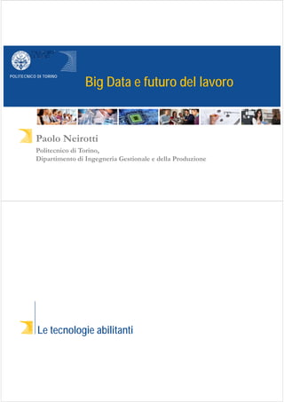 POLITECNICO DI TORINO
Big Data e futuro del lavoro
Paolo Neirotti
Politecnico di Torino,
Dipartimento di Ingegneria Gestionale e della Produzione
Le tecnologie abilitanti
 