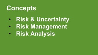 Concepts
• Risk & Uncertainty
• Risk Management
• Risk Analysis
 
