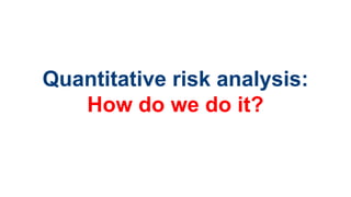 Quantitative risk analysis:
How do we do it?
 