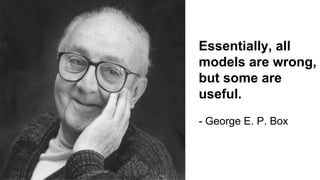 Essentially, all
models are wrong,
but some are
useful.
- George E. P. Box
 