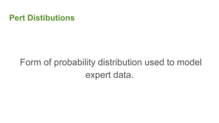 Pert Distibutions
Form of probability distribution used to model
expert data.
 