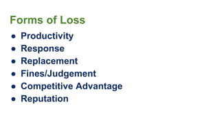 Forms of Loss
● Productivity
● Response
● Replacement
● Fines/Judgement
● Competitive Advantage
● Reputation
 