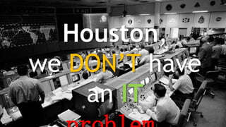 Houston,
we DON’T have
an IT
 