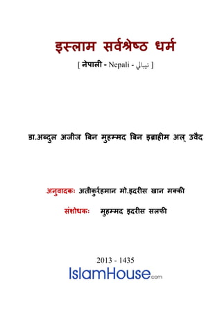 इस्लाम सवर्श् धमर
[ नेपाल� - Nepali - ‫يﺒﺎﻲﻟ‬ ]
डा.अब्दुल अजीज �बन मुहम्मद �बन इब्राह�म उवैद
अनुवादकः अतीकु रर्हमा मो.इदर�स खान मक्क
संशोधकः   मुहम्मद इदर�स सफ�
2013 - 1435
 