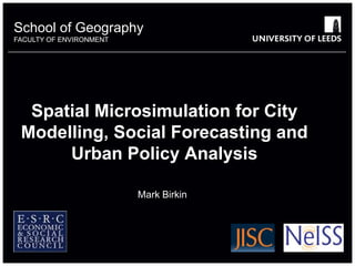 Spatial Microsimulation for City Modelling, Social Forecasting and Urban Policy Analysis Mark Birkin 6649386 