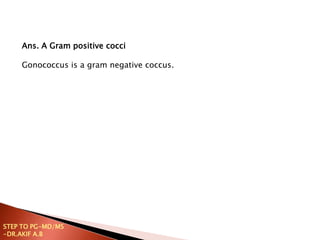 Ans. A Gram positive cocci
Gonococcus is a gram negative coccus.
STEP TO PG-MD/MS
-DR.AKIF A.B
 