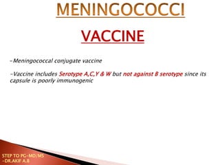 -Meningococcal conjugate vaccine
-Vaccine includes Serotype A,C,Y & W but not against B serotype since its
capsule is poorly immunogenic
VACCINE
STEP TO PG-MD/MS
-DR.AKIF A.B
 
