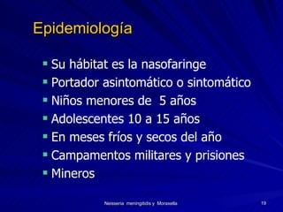 Su hábitat es la nasofaringe Portador asintomático o sintomático Niños menores de  5 años  Adolescentes 10 a 15 años En meses fríos y secos del año Campamentos militares y prisiones Mineros Epidemiología 
