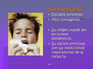 M.RRINOFARINGITISEscasos síntomas.Muy contagioso.Su origen puede ser en brotes epidémicos.Su factor principal son las infecciones respiratorias de la infancia.