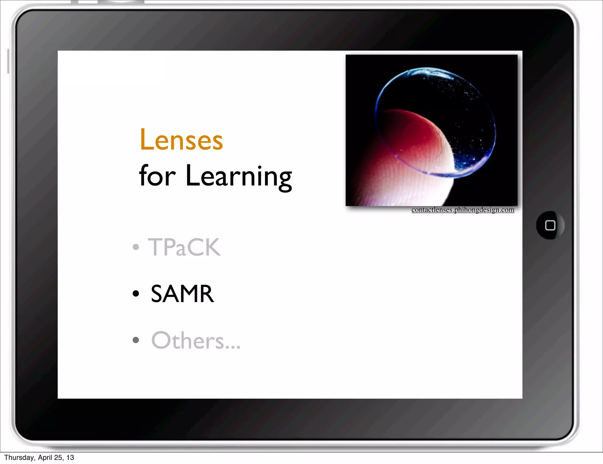 • TPaCK
• SAMR
• Others...
Lenses
for Learning
contactlenses.phihongdesign.com
Thursday, April 25, 13
 