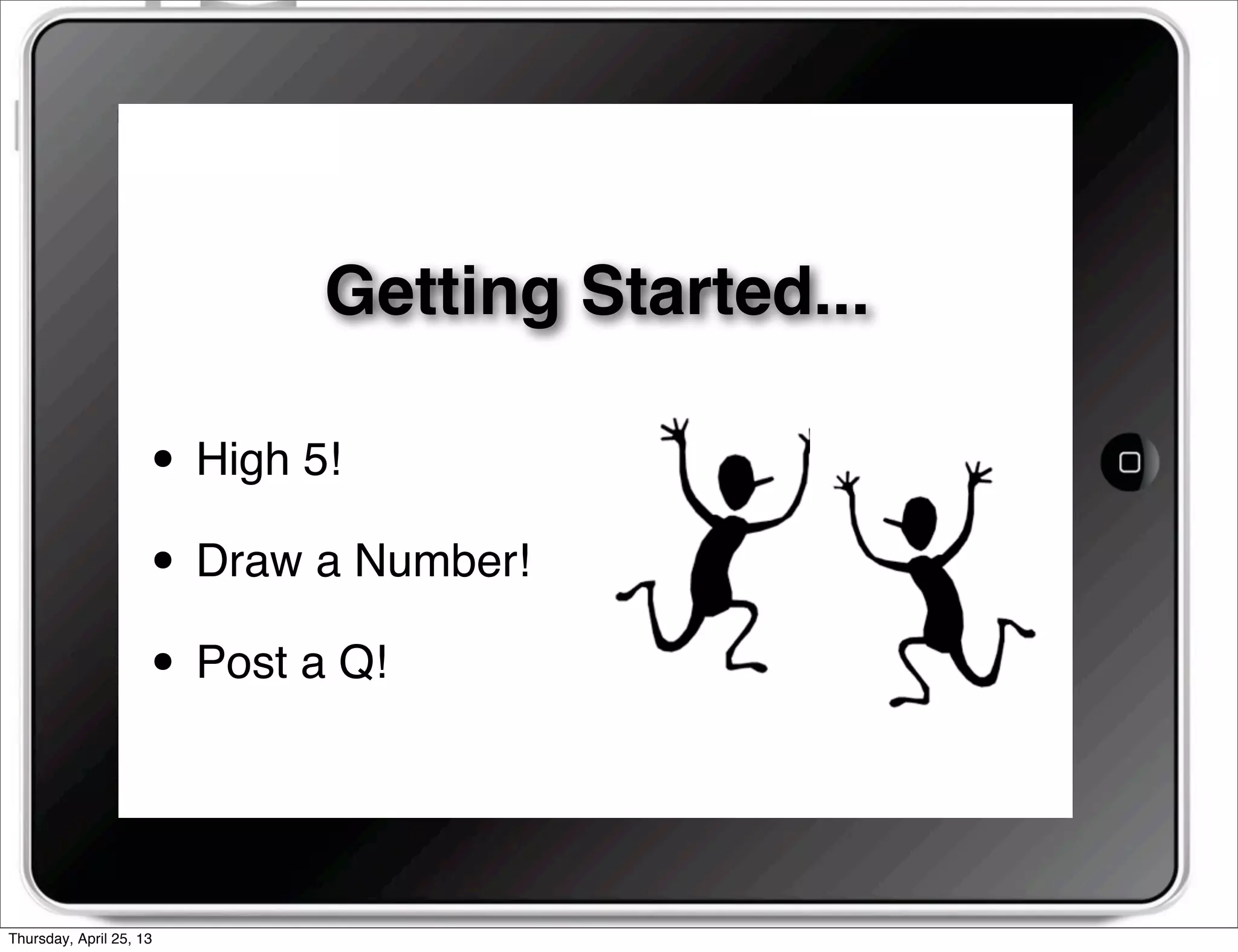 Getting Started...
• High 5!
• Draw a Number!
• Post a Q!
Thursday, April 25, 13
 
