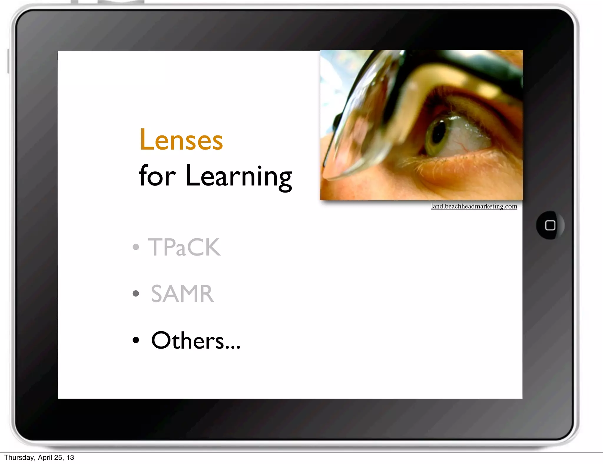 • TPaCK
• SAMR
• Others...
Lenses
for Learning
land.beachheadmarketing.com 
Thursday, April 25, 13
 