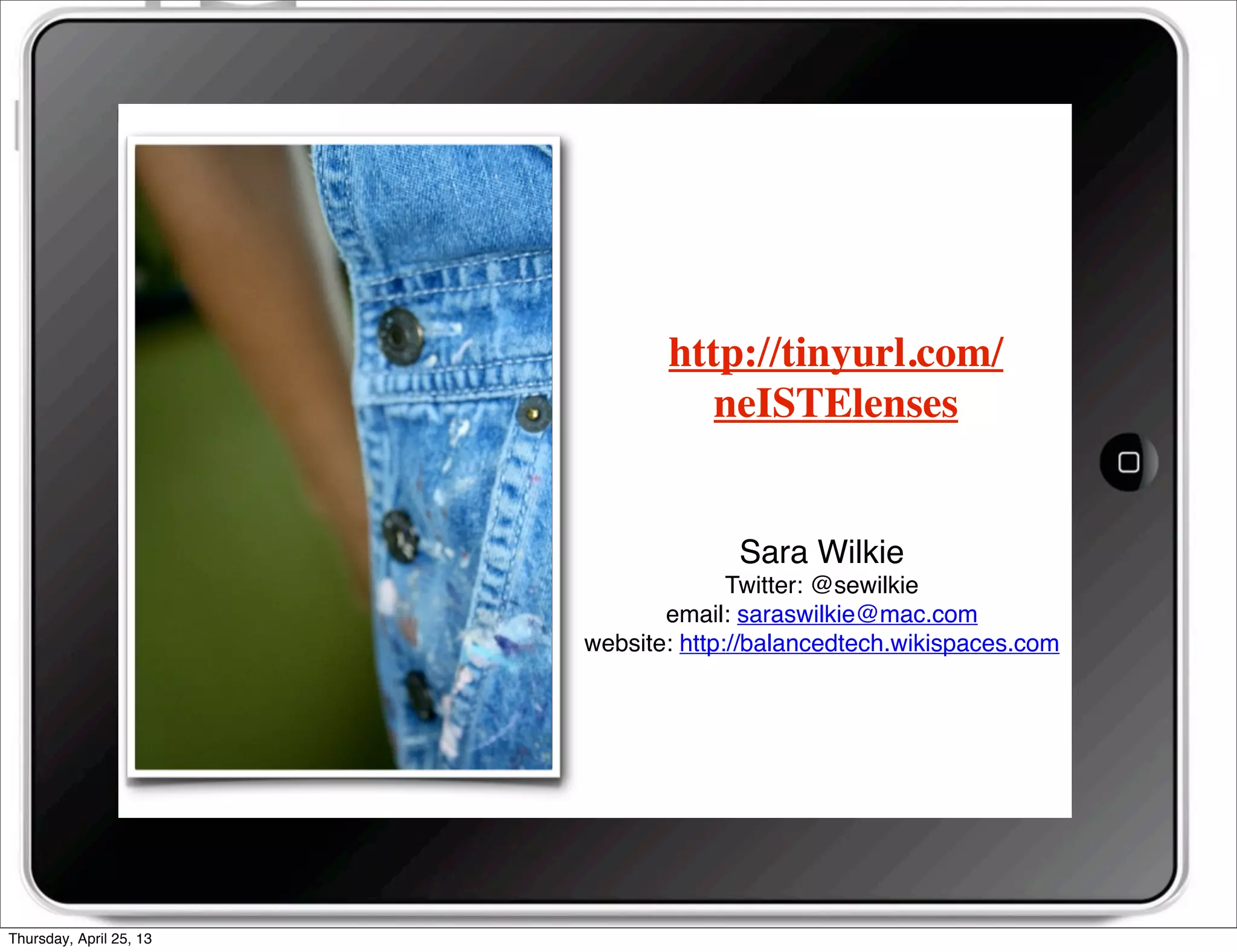 Sara Wilkie
Twitter: @sewilkie
email: saraswilkie@mac.com
website: http://balancedtech.wikispaces.com
http://tinyurl.com/
neISTElenses
Thursday, April 25, 13
 