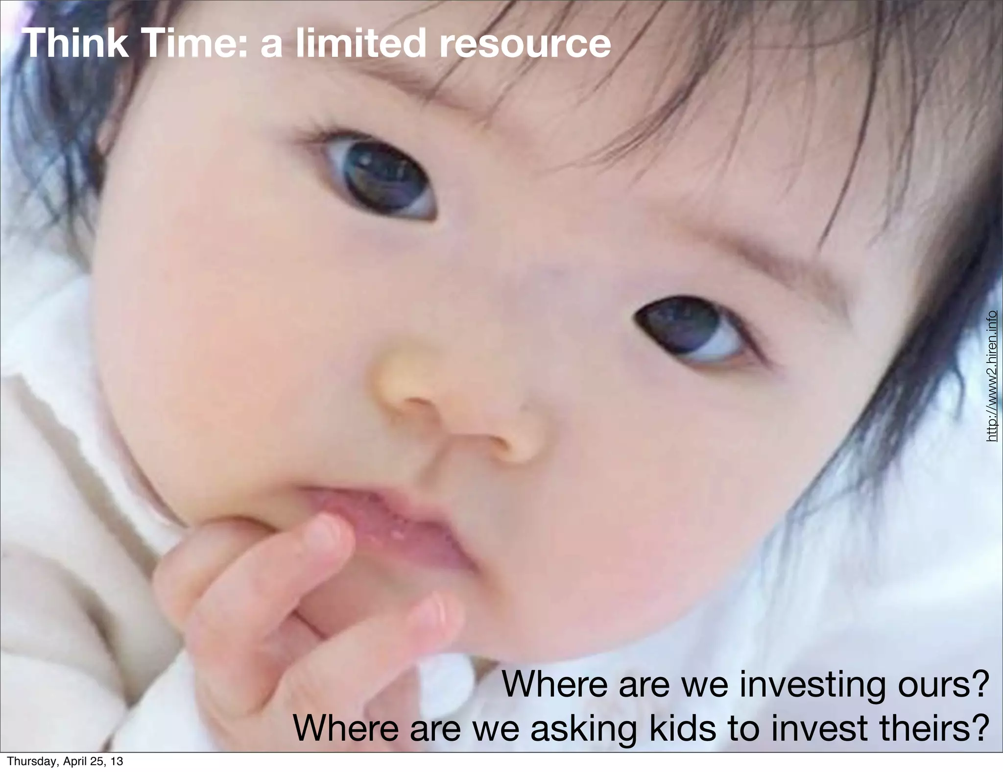 Think Time: a limited resource
Where are we investing ours?
Where are we asking kids to invest theirs?
http://www2.hiren.info
Thursday, April 25, 13
 