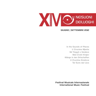 giugno | settembre 2012




          In the Sounds of Places
                U Zvucima Mjesta
              Në Tingujt e Vendeve
                 Med Zvoki Krajev
        Klänge in den Ortschaften
              U Zvucima Gradova
                 Tai Suns dai Lûcs




Festival Musicale Internazionale
    International Music Festival
 