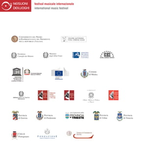 festival musicale internazionale
                         international music festival




 Conferimento del Premio
 di Rappresentanza del Presidente
 della repubblica Italiana




Presidenza                           Ministero
Consiglio dei Ministri               degli Affari Esteri




                                                                                     Comune
                                                                                     di Medea




                                                           con il patrocinio della
 Provincia                      Provincia                                                       Provincia   Provincia
 di Gorizia                     di Pordenone                                                    di Udine    di Venezia




 Città di
 Portogruaro
 