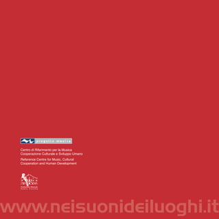 Centro di Riferimento per la Musica
  Cooperazione Culturale e Sviluppo Umano
  Reference Centre for Music, Cultural
  Cooperation and Human Development




www.neisuonideiluoghi.it
 