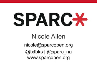 Nicole Allen
nicole@sparcopen.org
@txtbks | @sparc_na
www.sparcopen.org
 