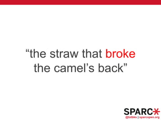 @txtbks | sparcopen.org
“the straw that broke
the camel’s back”
 