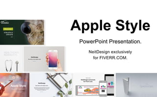 NeitDesign exclusively
for FIVERR.COM.
Apple Style
PowerPoint Presentation.
 