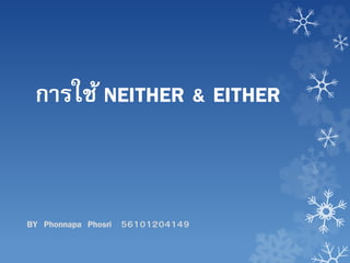 การใช้ NEITHER & EITHER
BY Phonnapa Phosri 56101204149
 