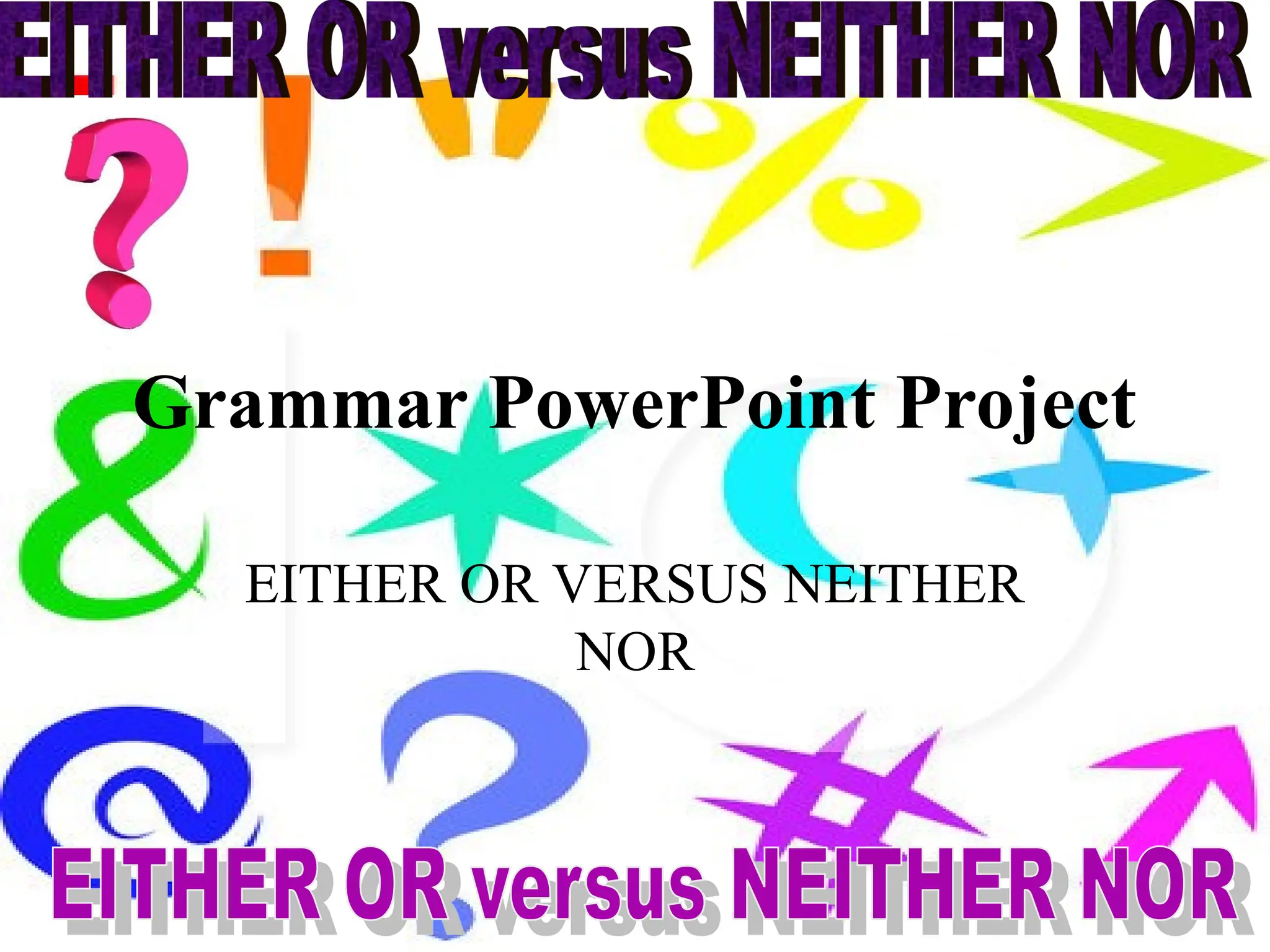 Grammar PowerPoint Project
EITHER OR VERSUS NEITHER
NOR
 