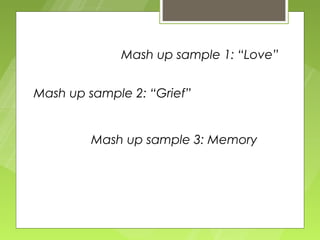 Mash up sample 1: “Love”


Mash up sample 2: “Grief”


         Mash up sample 3: Memory
 