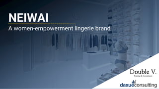 © 2021 DAXUE CONSULTING – DOUBLE V CONSULTING
ALL RIGHTS RESERVED
NEIWAI
A women-empowerment lingerie brand
1
 