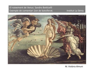 El naixement de Venus. Sandro Botticelli
Exemple de comentari 2on de batxillerat. Institut La Sénia
M. Victòria Almuni
 