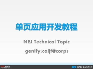 单页应用开发教程
NEJ Technical Topic
genify(caijf@corp)
 