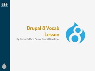 Drupal 8 Vocab
Lesson
By: Derek DeRaps, Senior Drupal Developer
 