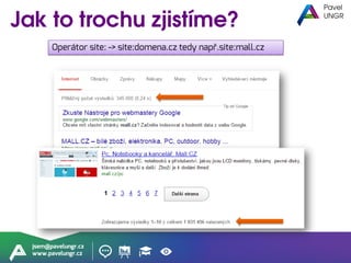 jsem@pavelungr.cz
www.pavelungr.cz
Operátor site: -> site:domena.cz tedy např.site:mall.cz
 