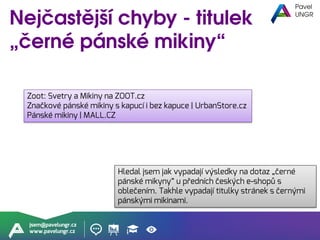 jsem@pavelungr.cz
www.pavelungr.cz
Zoot: Svetry a Mikiny na ZOOT.cz
Značkové pánské mikiny s kapucí i bez kapuce | UrbanStore.cz
Pánské mikiny | MALL.CZ
Hledal jsem jak vypadají výsledky na dotaz „černé
pánské mikyny“ u předních českých e-shopů s
oblečením. Takhle vypadají titulky stránek s černými
pánskými mikinami.
 