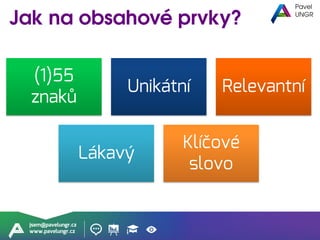 jsem@pavelungr.cz
www.pavelungr.cz
(1)55
znaků
Unikátní Relevantní
Lákavý
Klíčové
slovo
 