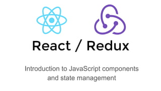 React / Redux
Introduction to JavaScript components
and state management
 