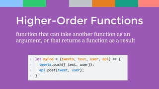 Higher-Order Functions
function that can take another function as an
argument, or that returns a function as a result