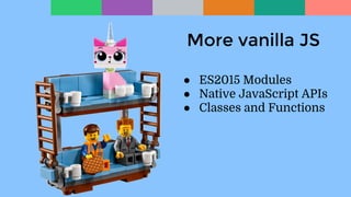 More vanilla JS
● ES2015 Modules
● Native JavaScript APIs
● Classes and Functions