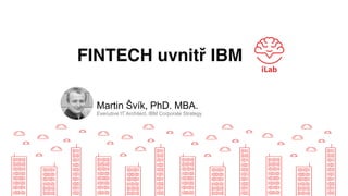 Martin Švík, PhD. MBA.
Executive IT Architect, IBM Corporate Strategy
FINTECH uvnitř IBM
 